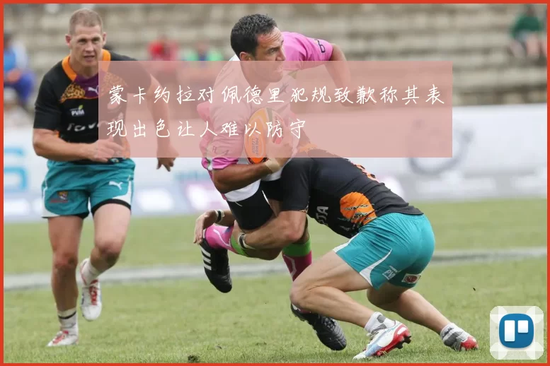 蒙卡约拉对佩德里犯规致歉称其表现出色让人难以防守