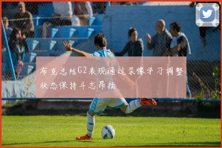 布克总结G2表现通过录像学习调整状态保持斗志昂扬