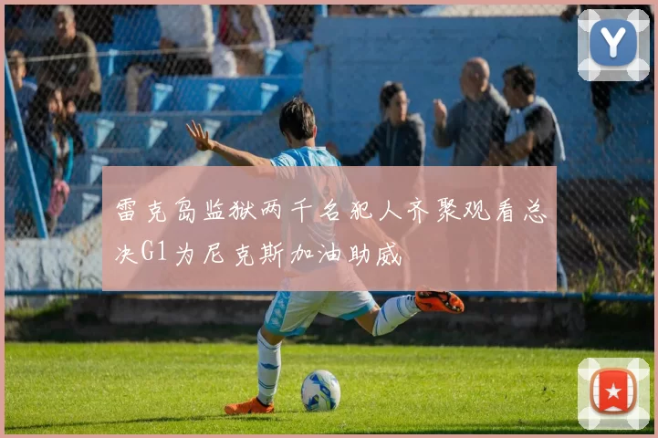 雷克岛监狱两千名犯人齐聚观看总决G1为尼克斯加油助威