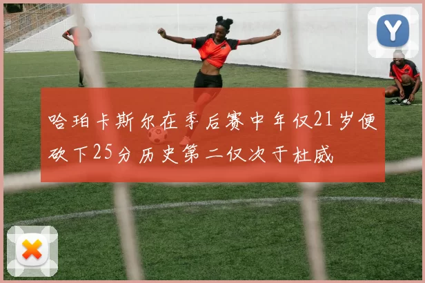 哈珀卡斯尔在季后赛中年仅21岁便砍下25分历史第二仅次于杜威