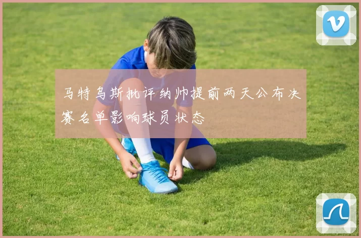 马特乌斯批评纳帅提前两天公布决赛名单影响球员状态
