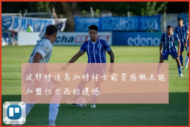 波耶特谈乌加特转会前景感慨未能加盟切尔西的遗憾