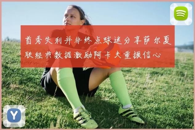 首秀失利并非终点球迷分享萨尔夏联经典数据激励阿卡夫重振信心