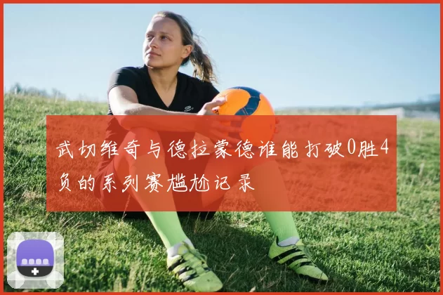武切维奇与德拉蒙德谁能打破0胜4负的系列赛尴尬记录