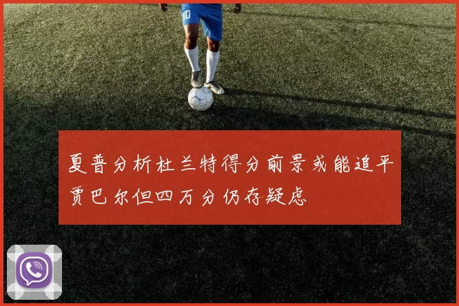 夏普分析杜兰特得分前景或能追平贾巴尔但四万分仍存疑虑