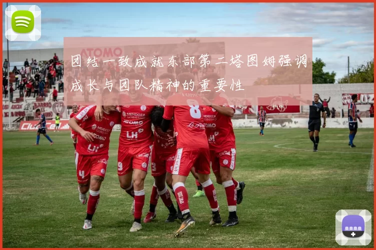 团结一致成就东部第二塔图姆强调成长与团队精神的重要性