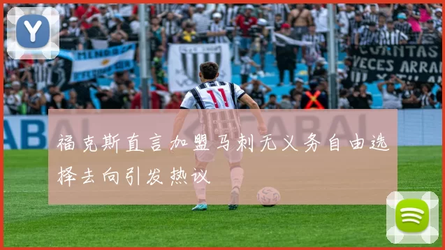 福克斯直言加盟马刺无义务自由选择去向引发热议