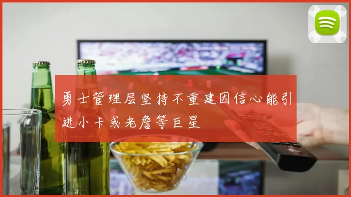 勇士管理层坚持不重建因信心能引进小卡或老詹等巨星