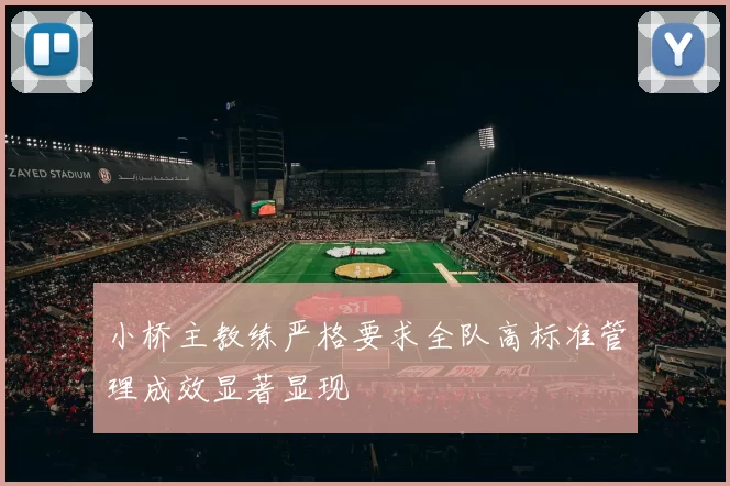 小桥主教练严格要求全队高标准管理成效显著显现
