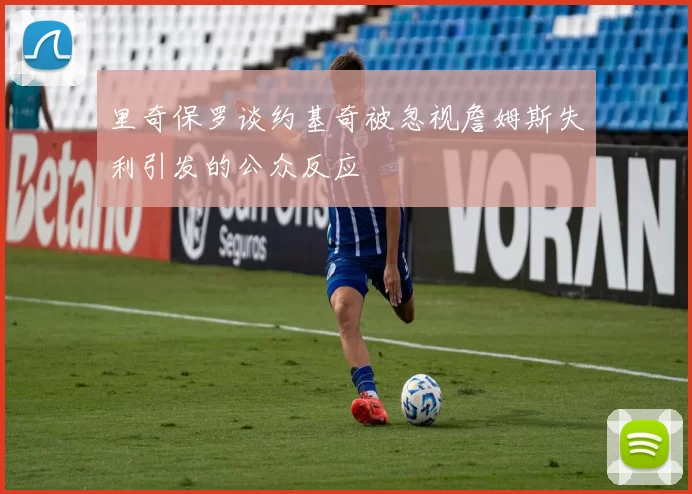 里奇保罗谈约基奇被忽视詹姆斯失利引发的公众反应