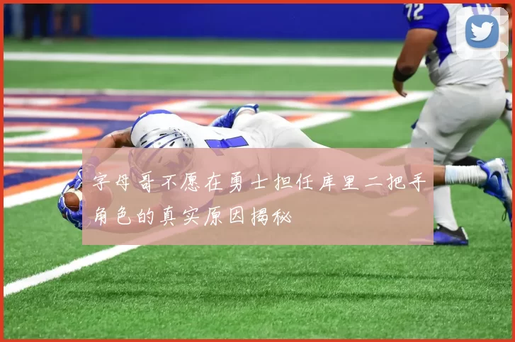 字母哥不愿在勇士担任库里二把手角色的真实原因揭秘