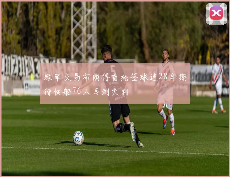 绿军交易布朗得首轮签球迷28年期待快船76人马刺失利